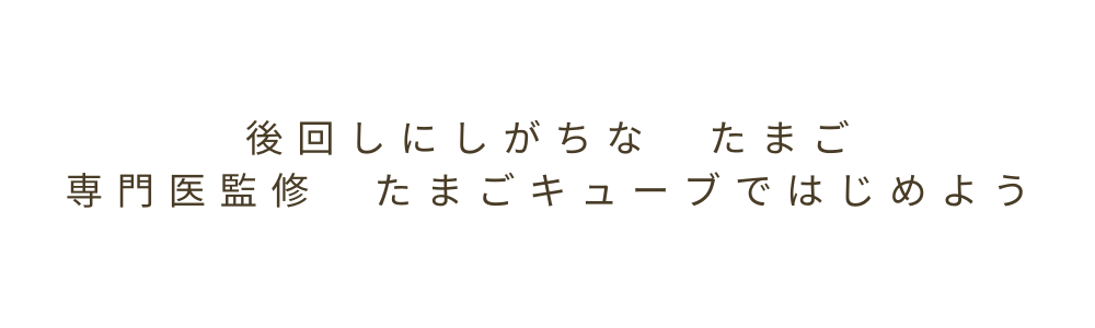 後回しにしがちなたまご 専門医監修 たまごキューブではじめよう