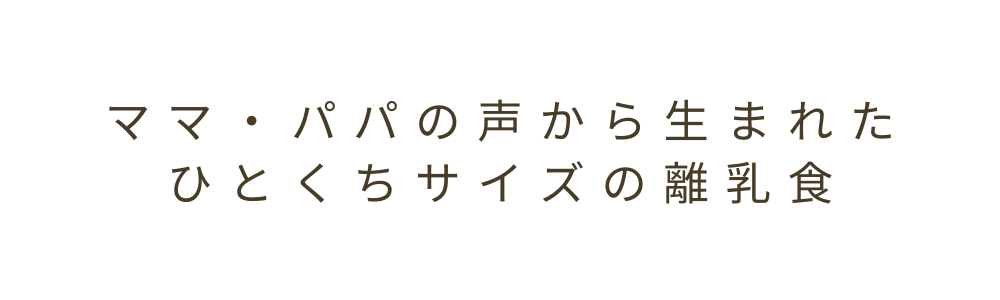 ママ・パパの声から生まれたひとくちサイズの離乳食