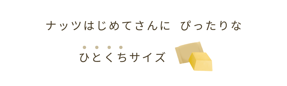 ナッツはじめてさんにぴったりなひとくちサイズ